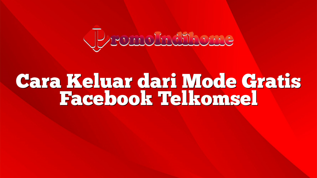 Cara Keluar dari Mode Gratis Facebook Telkomsel