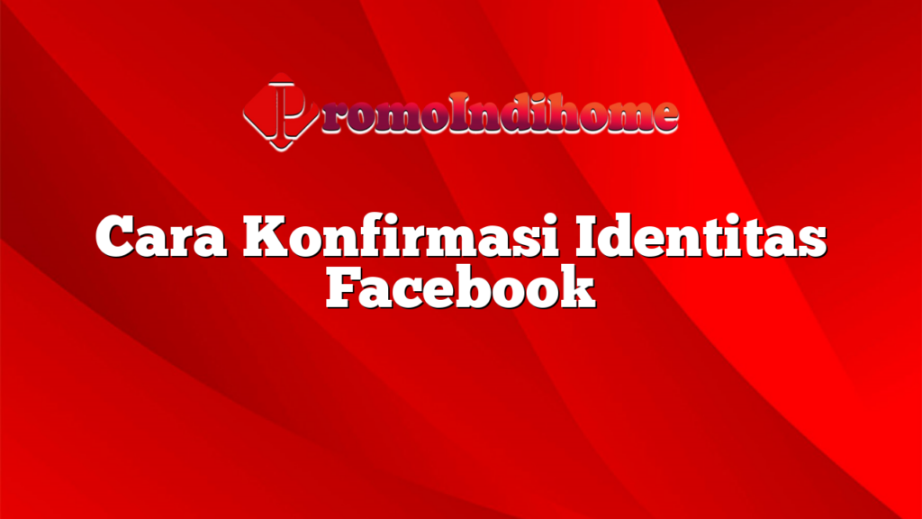 Cara Konfirmasi Identitas Facebook