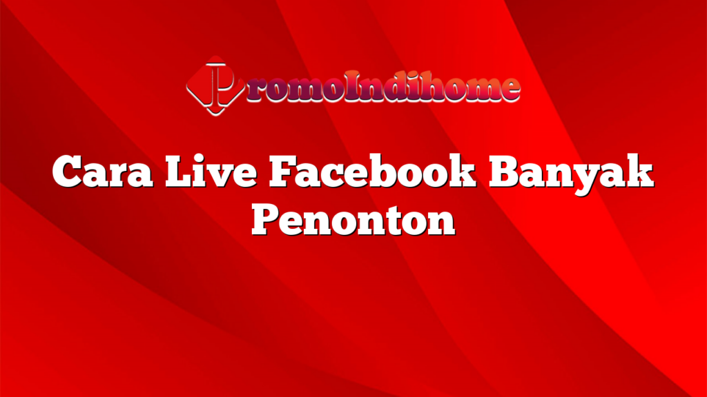 Cara Live Facebook Banyak Penonton