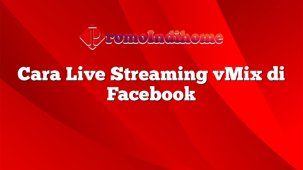 Cara Live Streaming vMix di Facebook