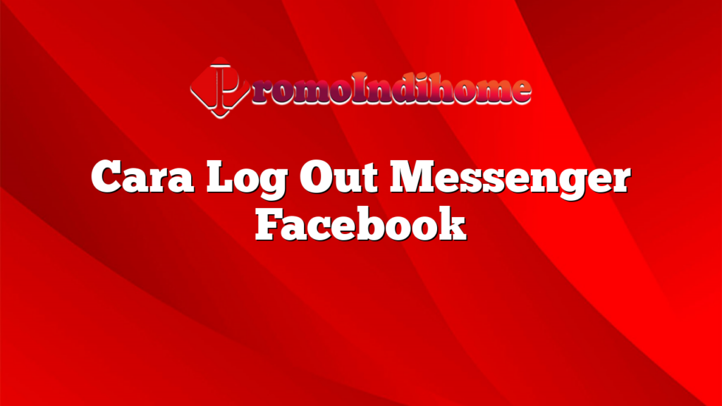 Cara Log Out Messenger Facebook