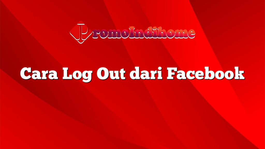 Cara Log Out dari Facebook