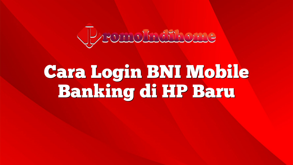 Cara Login BNI Mobile Banking di HP Baru