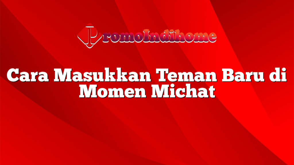 Cara Masukkan Teman Baru di Momen Michat