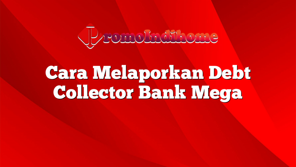 Cara Melaporkan Debt Collector Bank Mega