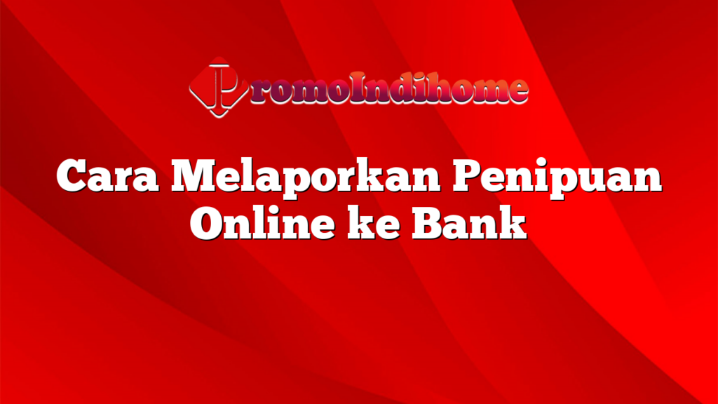 Cara Melaporkan Penipuan Online ke Bank