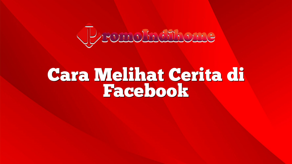 Cara Melihat Cerita di Facebook