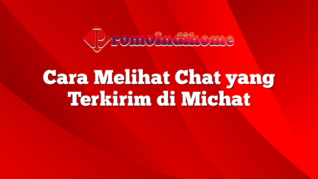 Cara Melihat Chat yang Terkirim di Michat