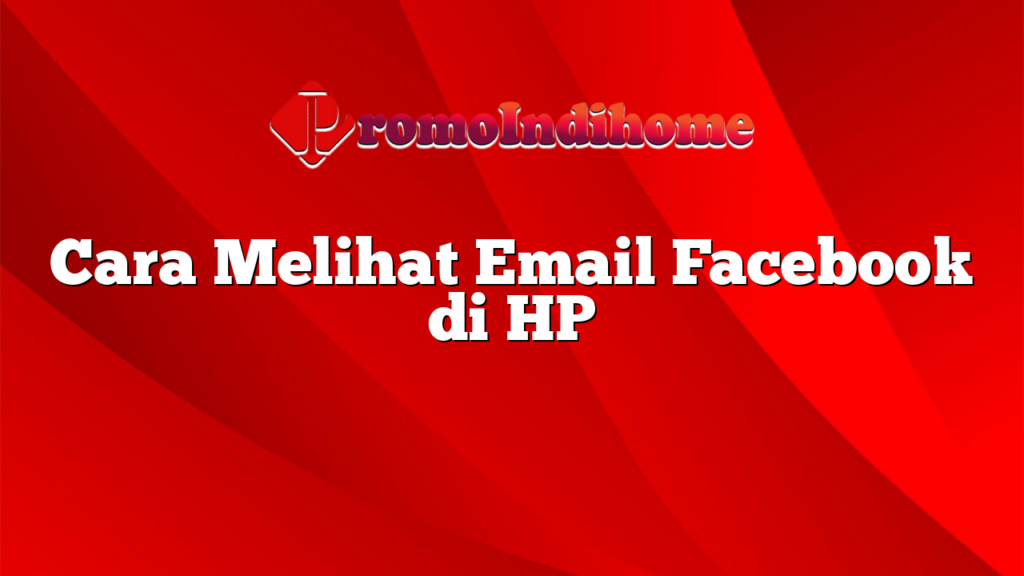 Cara Melihat Email Facebook di HP