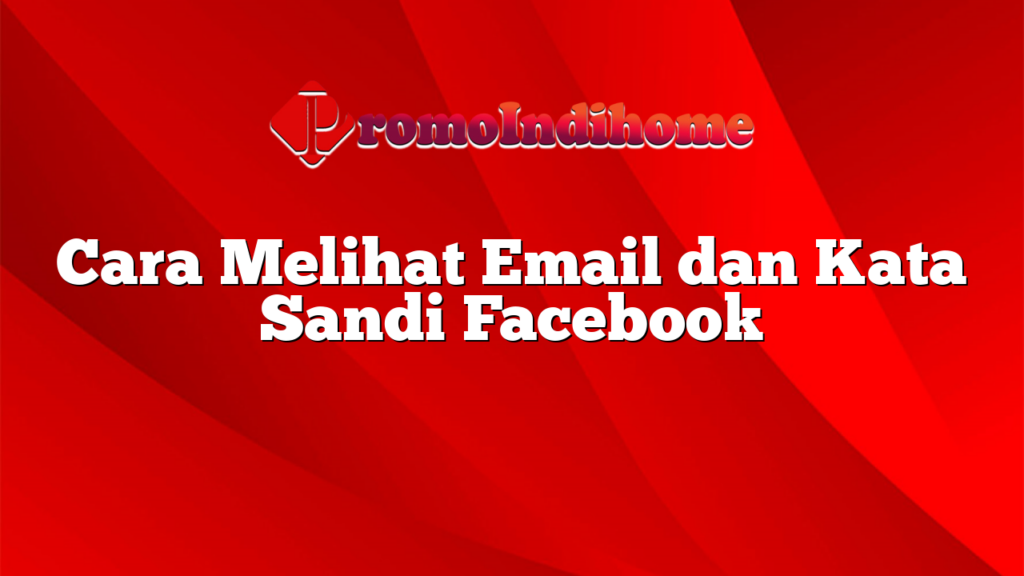 Cara Melihat Email dan Kata Sandi Facebook