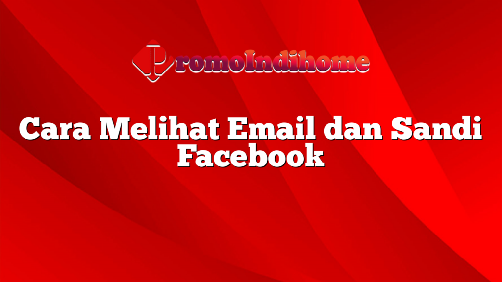 Cara Melihat Email dan Sandi Facebook