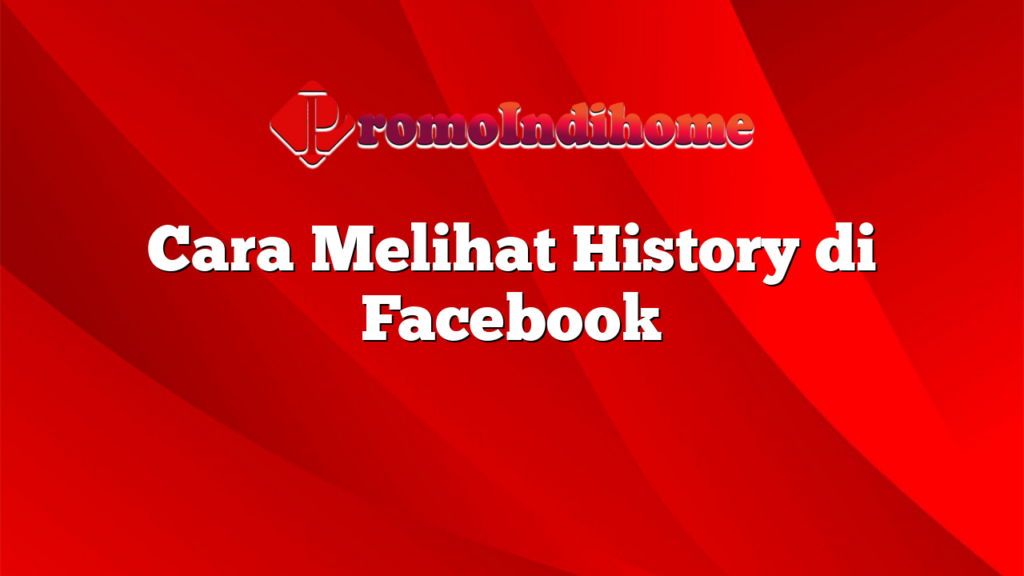 Cara Melihat History di Facebook