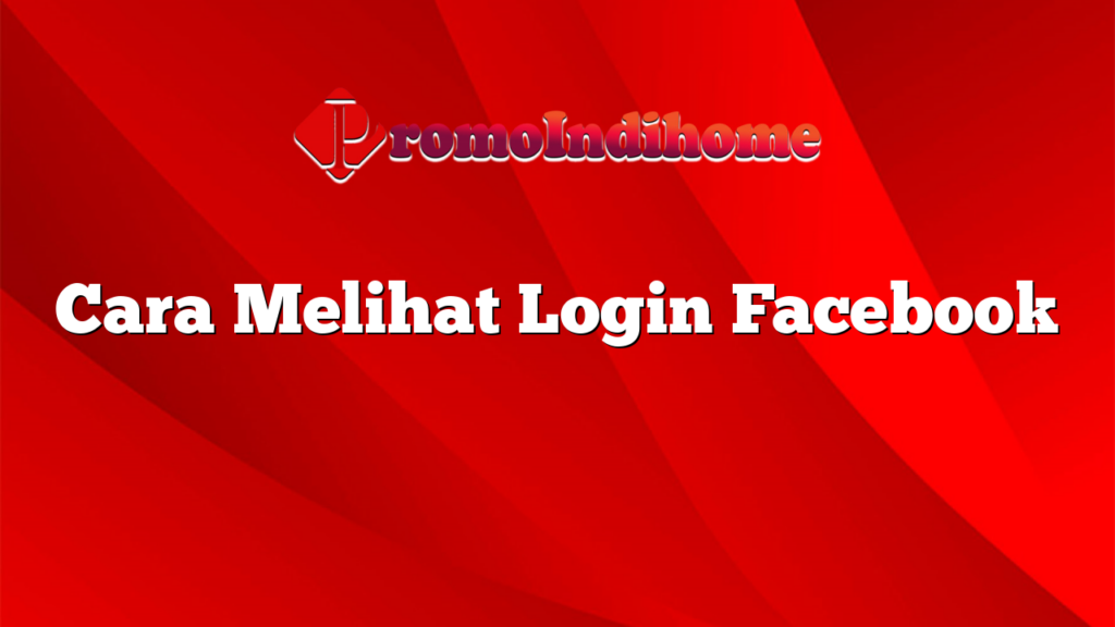 Cara Melihat Login Facebook