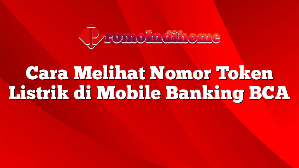 Cara Melihat Nomor Token Listrik di Mobile Banking BCA