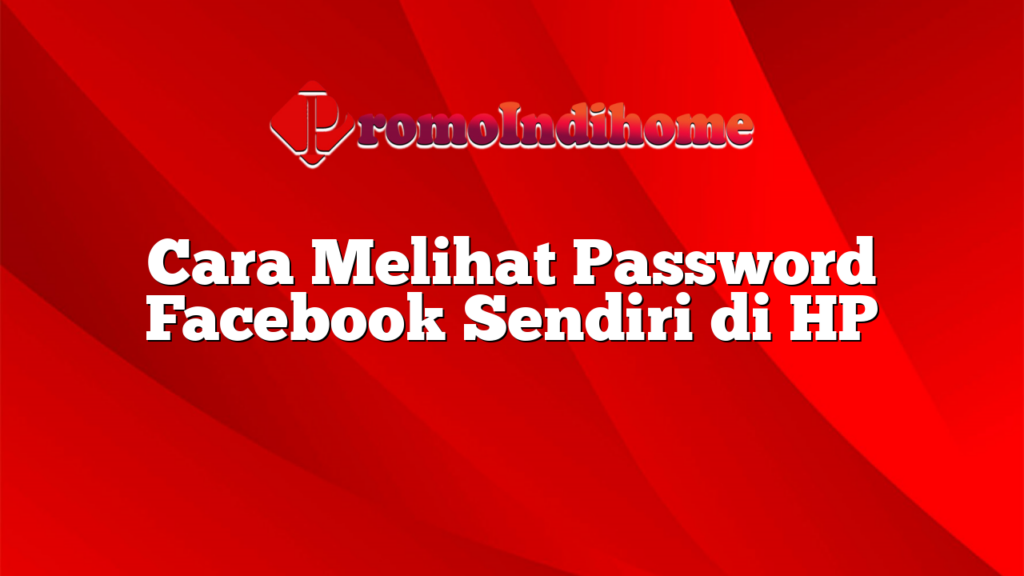 Cara Melihat Password Facebook Sendiri di HP