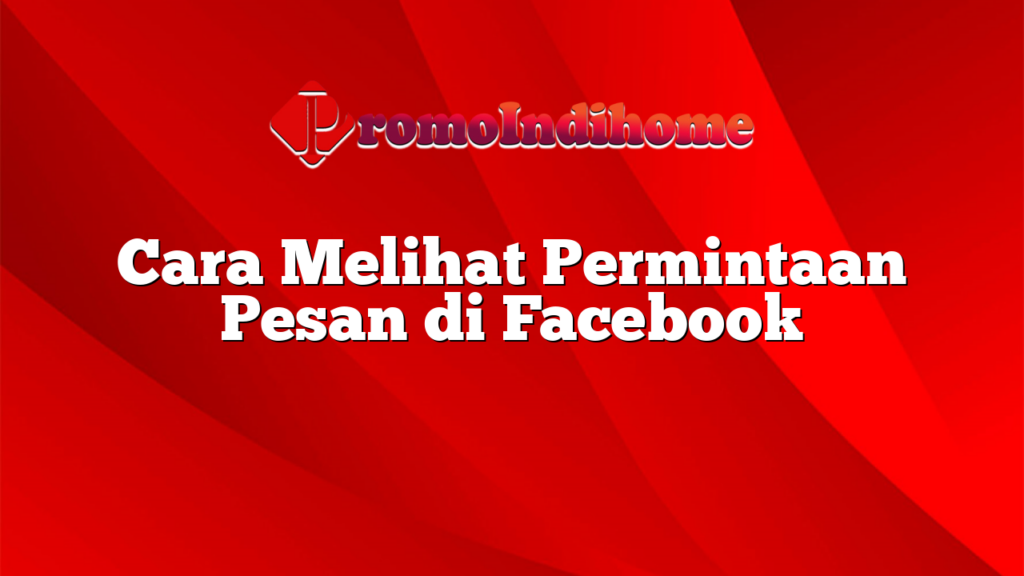 Cara Melihat Permintaan Pesan di Facebook