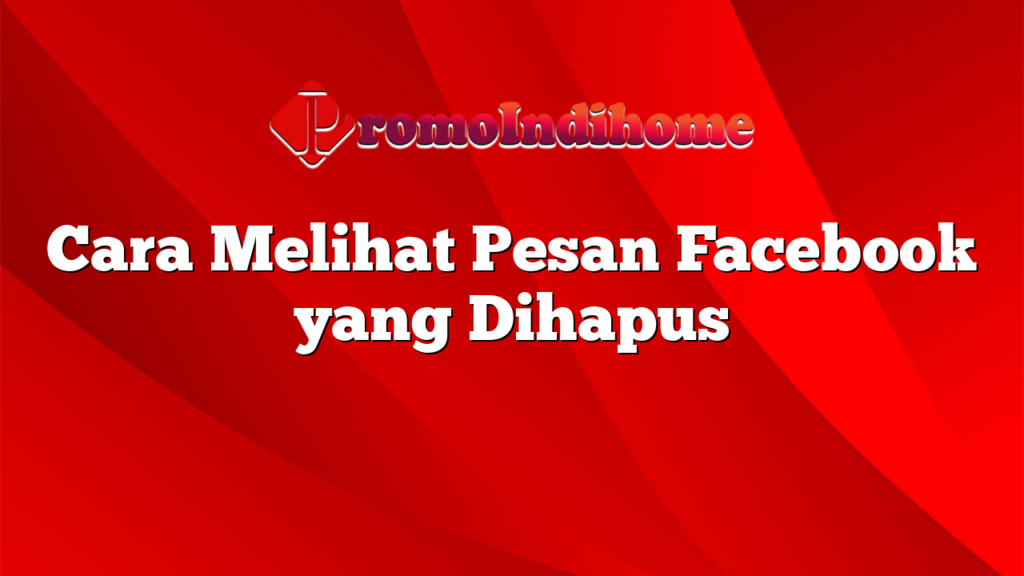 Cara Melihat Pesan Facebook yang Dihapus