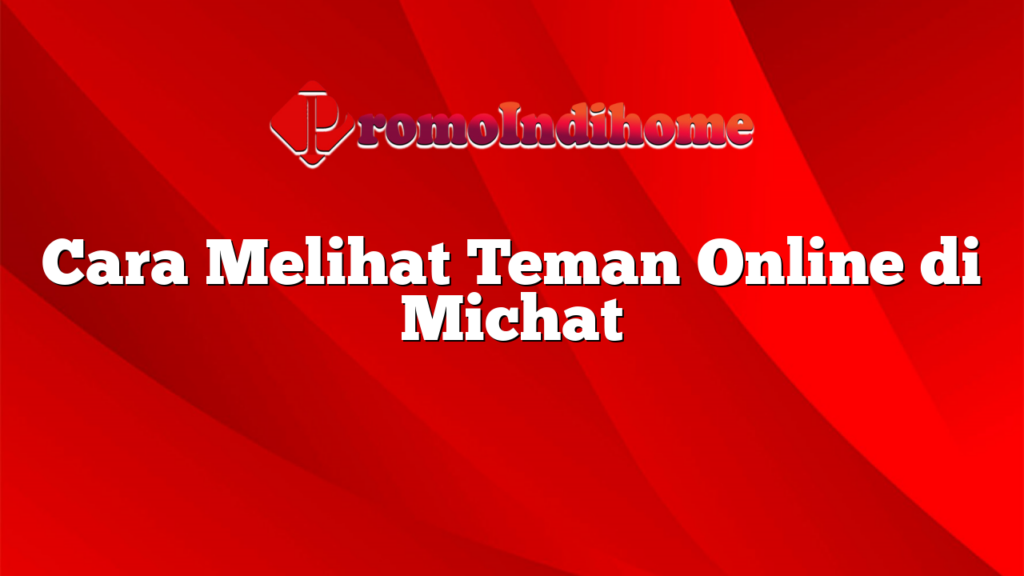 Cara Melihat Teman Online di Michat