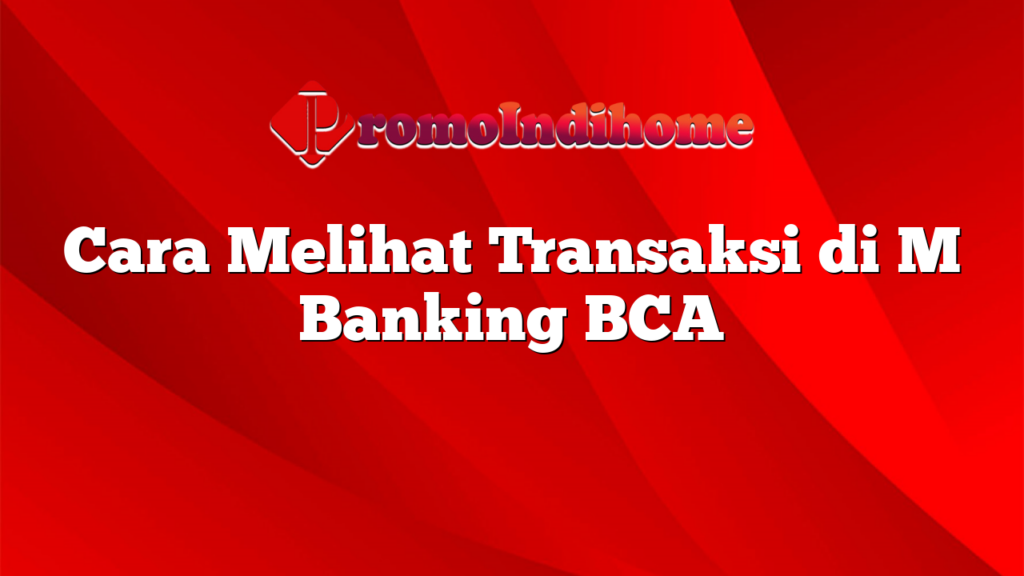 Cara Melihat Transaksi di M Banking BCA