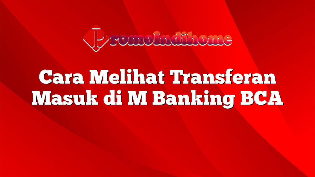 Cara Melihat Transferan Masuk di M Banking BCA