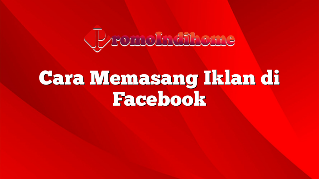 Cara Memasang Iklan di Facebook