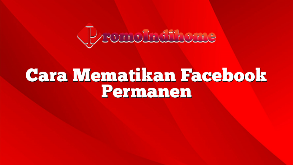 Cara Mematikan Facebook Permanen