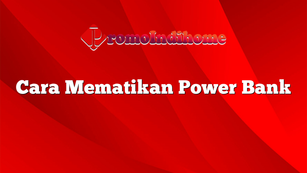 Cara Mematikan Power Bank