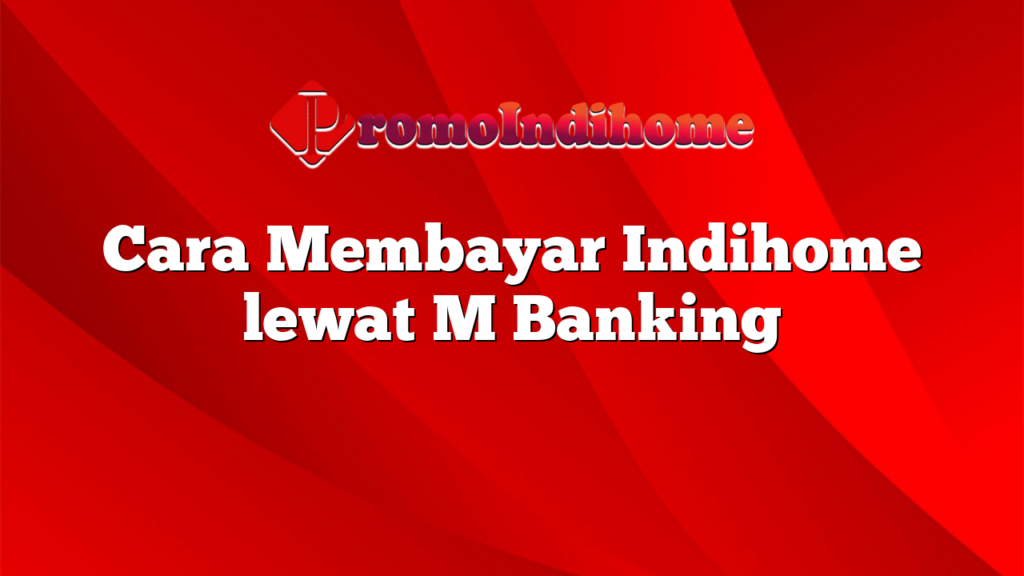 Cara Membayar Indihome lewat M Banking