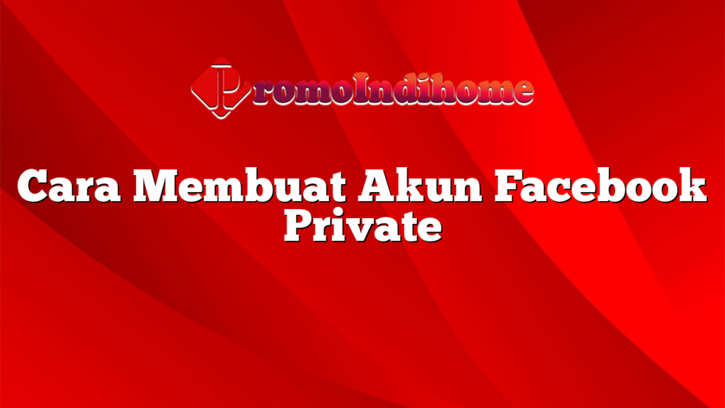 Cara Membuat Akun Facebook Private