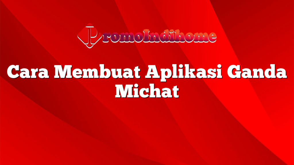 Cara Membuat Aplikasi Ganda Michat