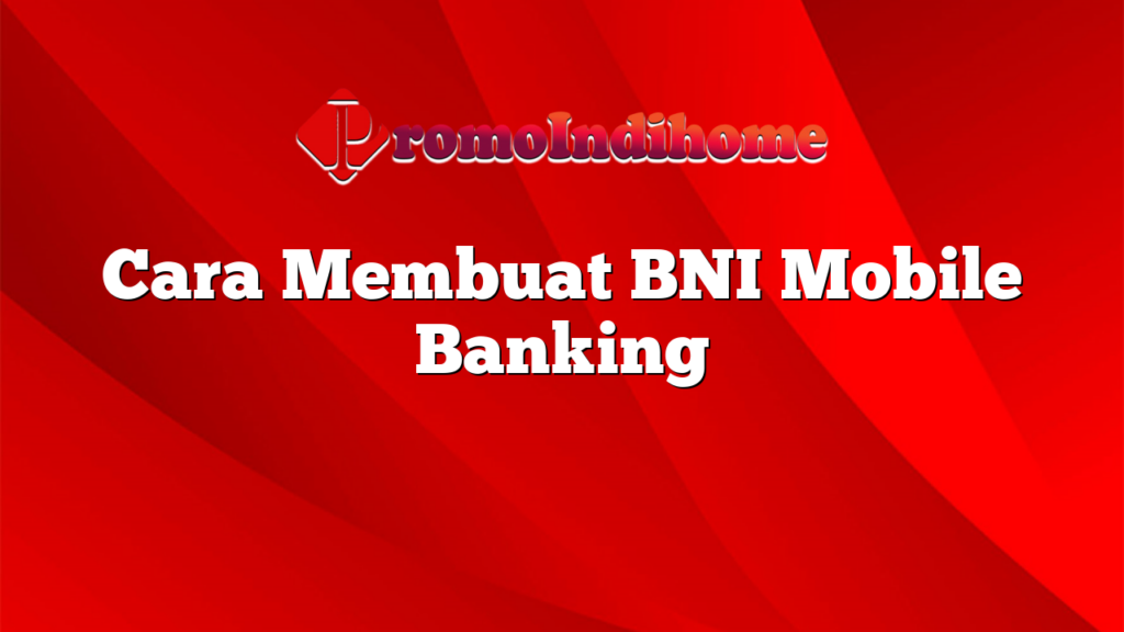 Cara Membuat BNI Mobile Banking