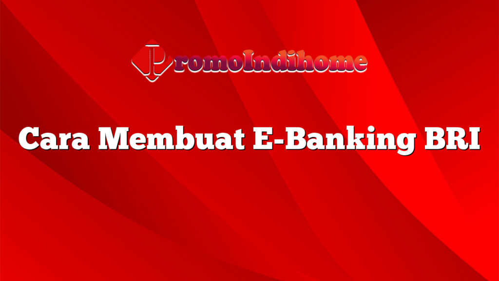 Cara Membuat E-Banking BRI