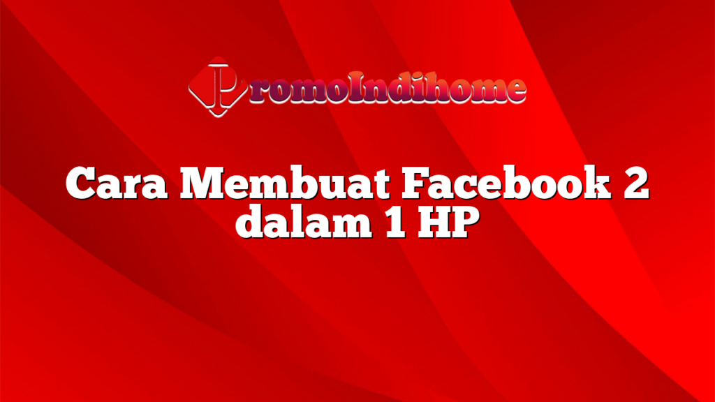 Cara Membuat Facebook 2 dalam 1 HP