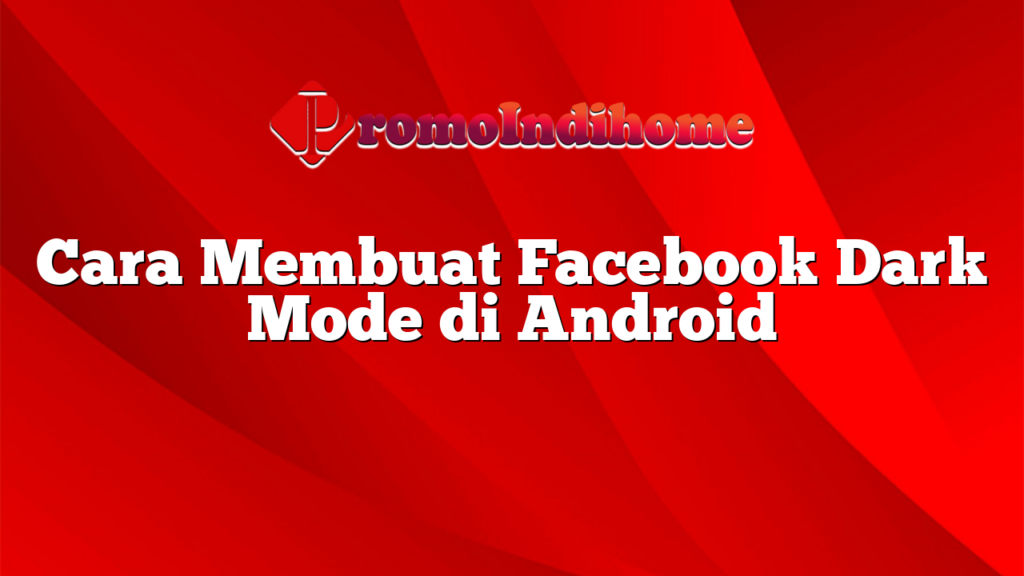 Cara Membuat Facebook Dark Mode di Android