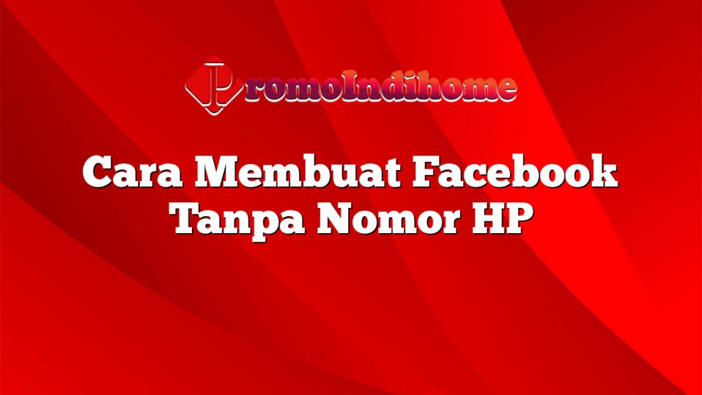 Cara Membuat Facebook Tanpa Nomor HP