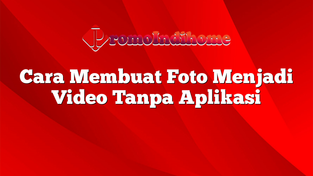 Cara Membuat Foto Menjadi Video Tanpa Aplikasi