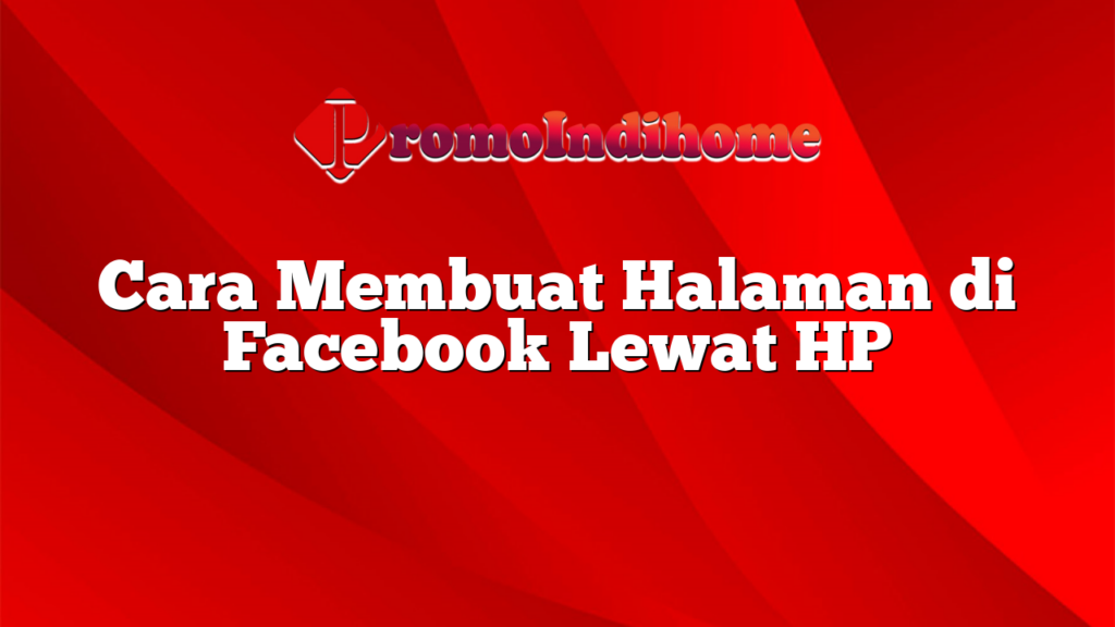 Cara Membuat Halaman di Facebook Lewat HP