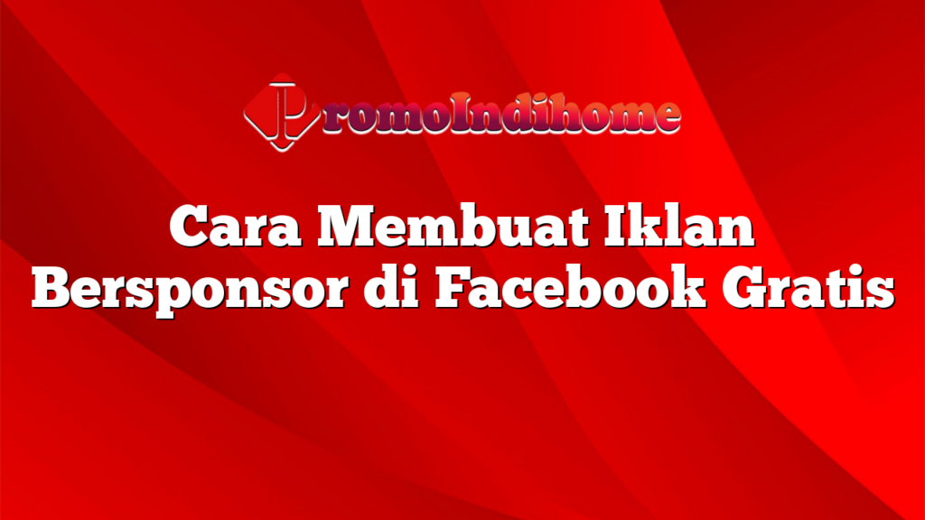 Cara Membuat Iklan Bersponsor di Facebook Gratis