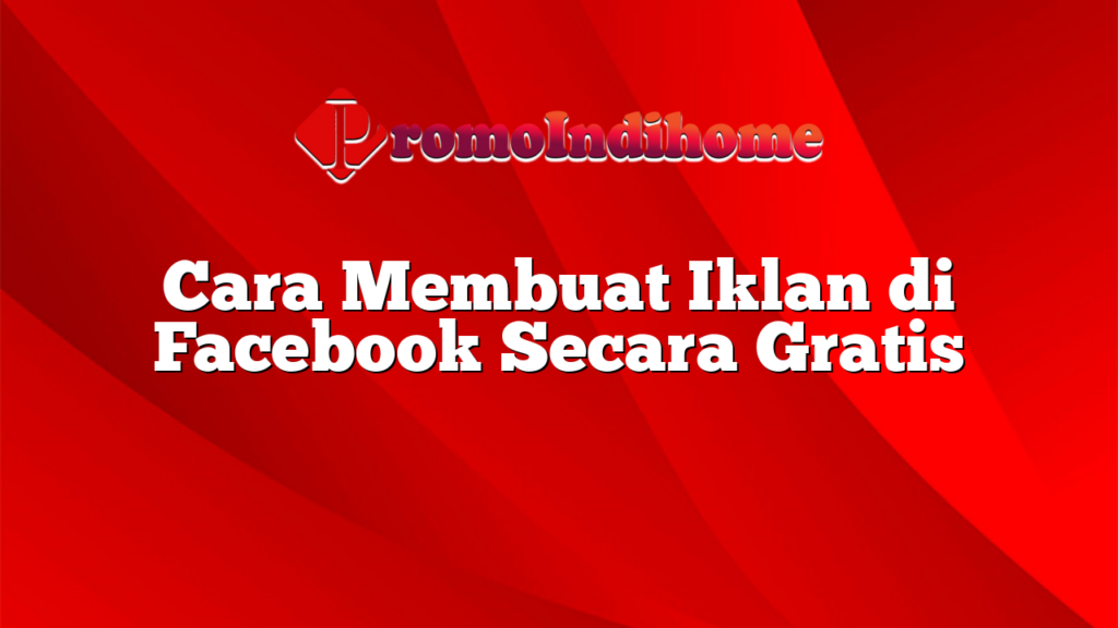 Cara Membuat Iklan di Facebook Secara Gratis