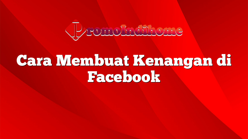 Cara Membuat Kenangan di Facebook