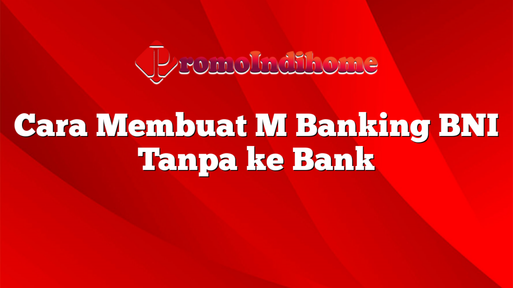 Cara Membuat M Banking BNI Tanpa ke Bank