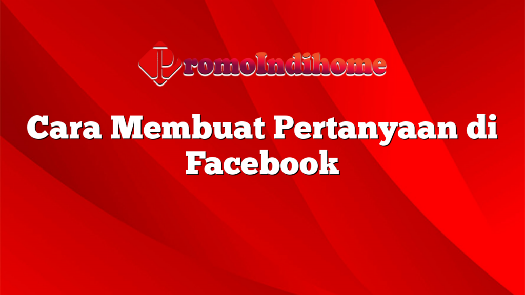 Cara Membuat Pertanyaan di Facebook