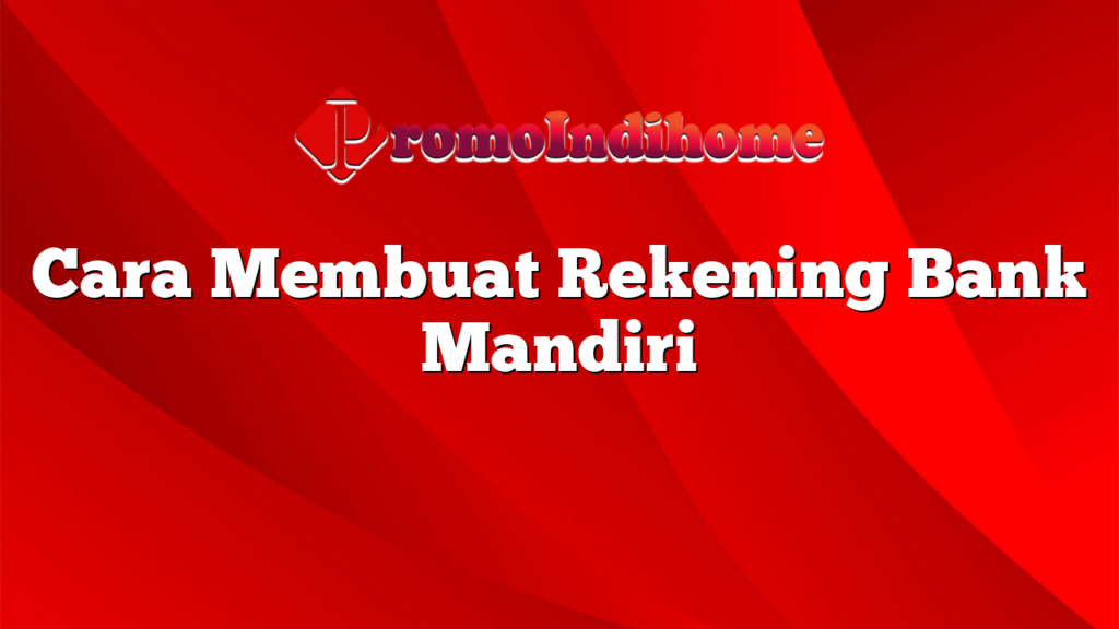 Cara Membuat Rekening Bank Mandiri