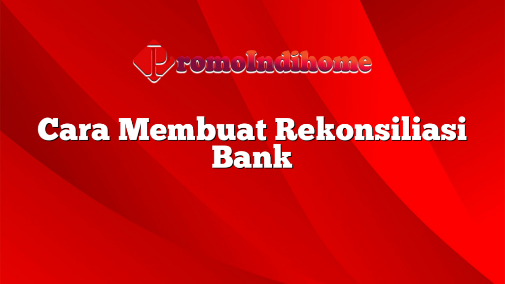 Cara Membuat Rekonsiliasi Bank