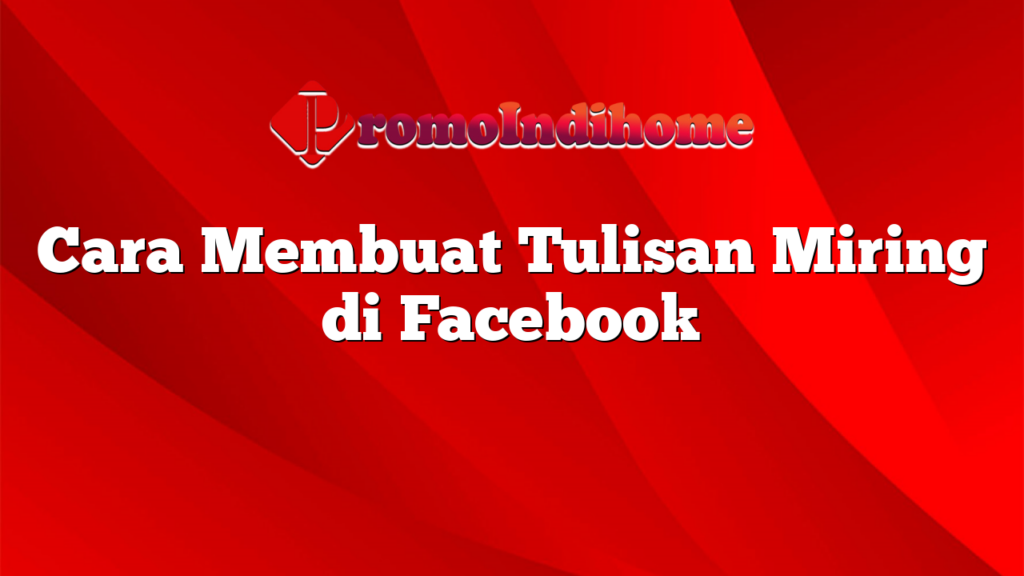 Cara Membuat Tulisan Miring di Facebook