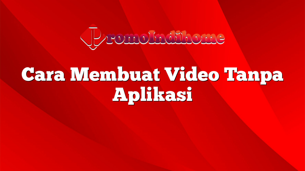 Cara Membuat Video Tanpa Aplikasi