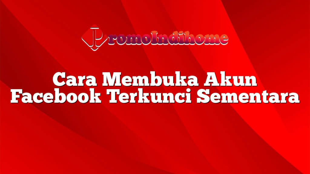 Cara Membuka Akun Facebook Terkunci Sementara