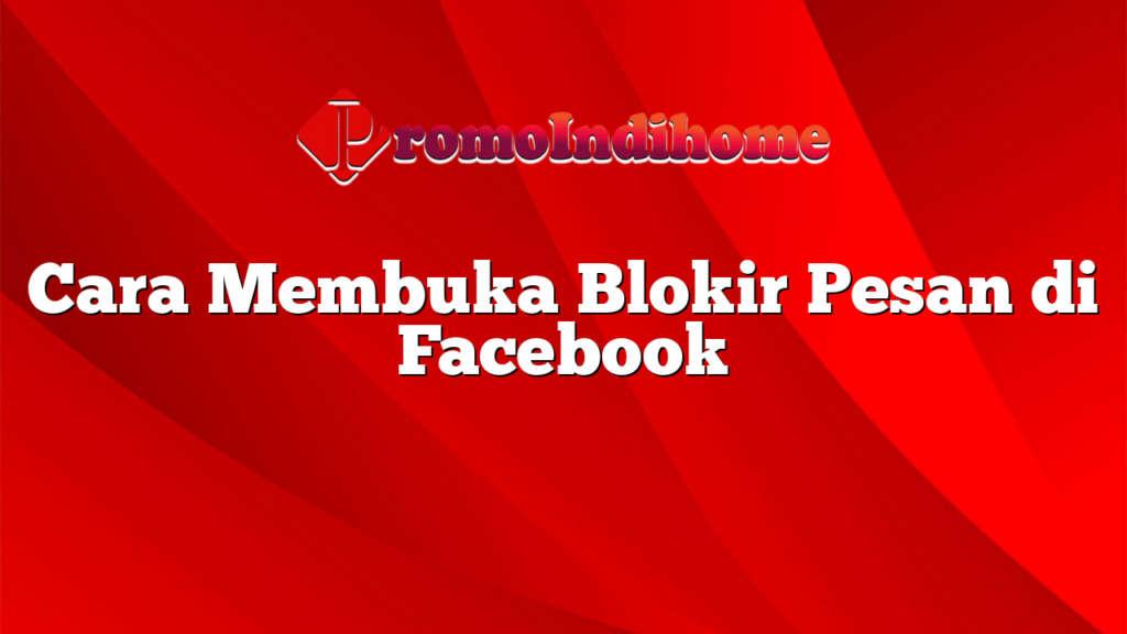 Cara Membuka Blokir Pesan di Facebook