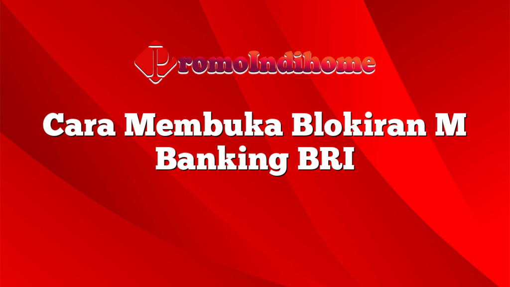 Cara Membuka Blokiran M Banking BRI