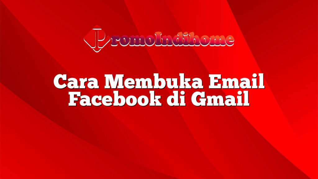 Cara Membuka Email Facebook di Gmail